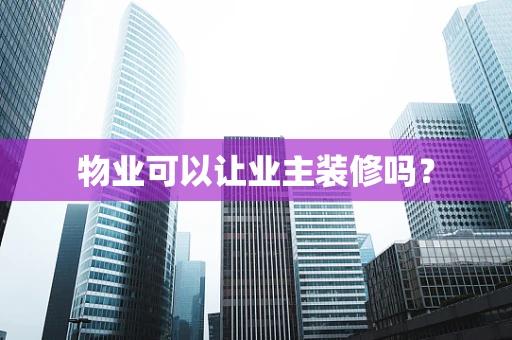 物业可以让业主装修吗？