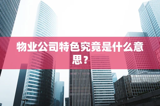 物业公司特色究竟是什么意思？