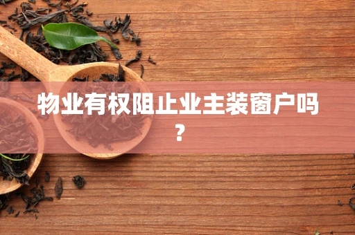 物业有权阻止业主装窗户吗？