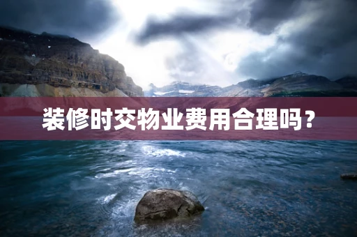 装修时交物业费用合理吗？
