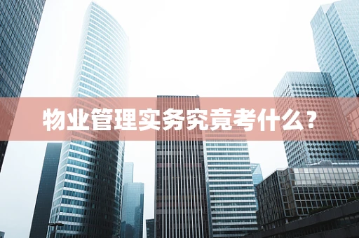 物业管理实务究竟考什么？