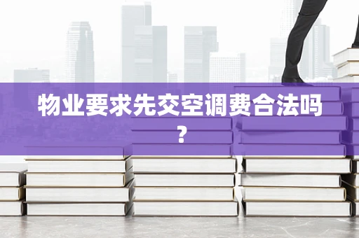 物业要求先交空调费合法吗？