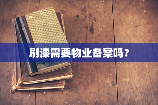 刷漆需要物业备案吗？