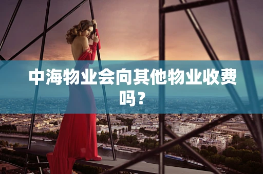 中海物业会向其他物业收费吗？