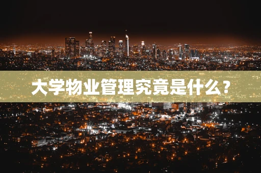 大学物业管理究竟是什么？