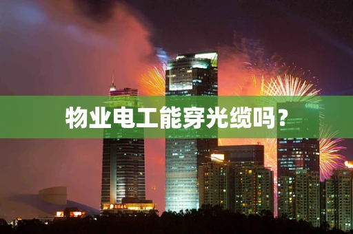 物业电工能穿光缆吗？