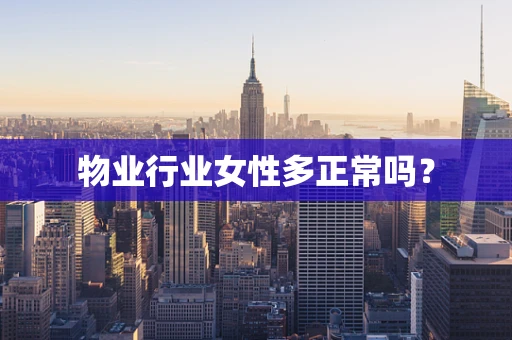 物业行业女性多正常吗？