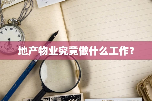 地产物业究竟做什么工作？