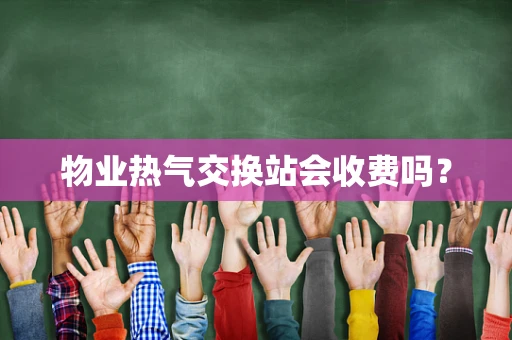 物业热气交换站会收费吗？
