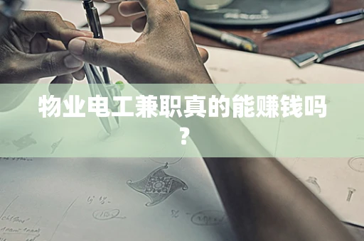 物业电工兼职真的能赚钱吗？