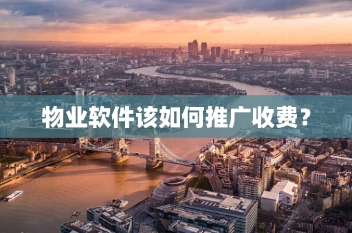 物业软件该如何推广收费？