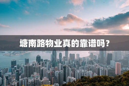 塘南路物业真的靠谱吗？