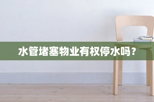 水管堵塞物业有权停水吗？