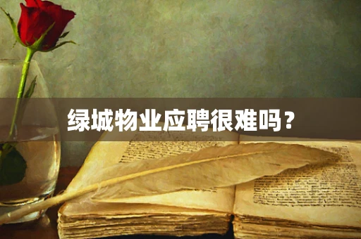 绿城物业应聘很难吗？