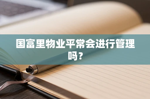 国富里物业平常会进行管理吗？