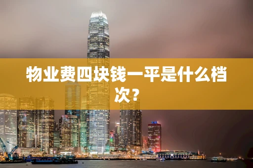 物业费四块钱一平是什么档次？