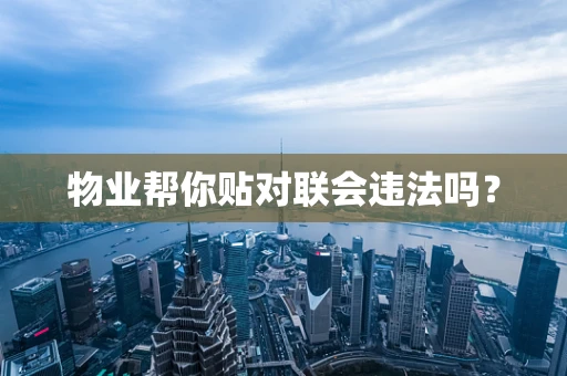 物业帮你贴对联会违法吗？