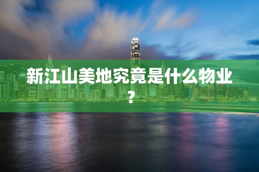 新江山美地究竟是什么物业？