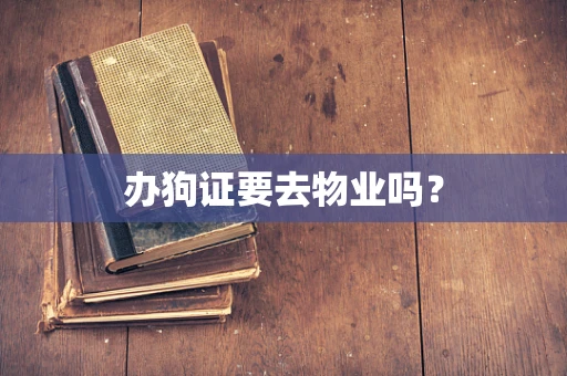 办狗证要去物业吗？