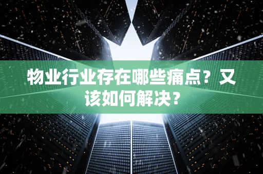 物业行业存在哪些痛点？又该如何解决？