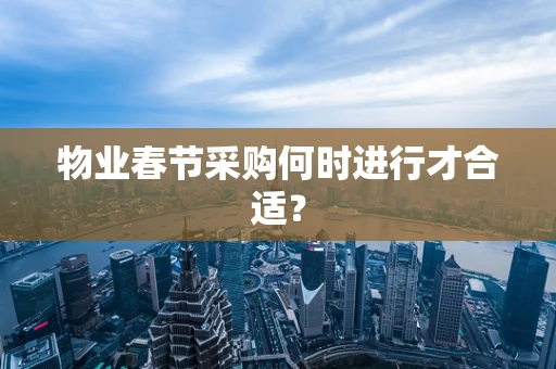 物业春节采购何时进行才合适？