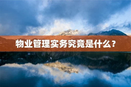 物业管理实务究竟是什么？