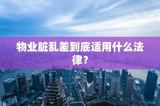 物业脏乱差到底适用什么法律？