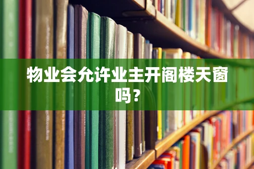 物业会允许业主开阁楼天窗吗？
