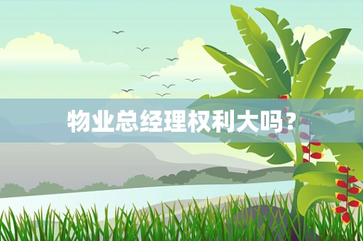 物业总经理权利大吗？