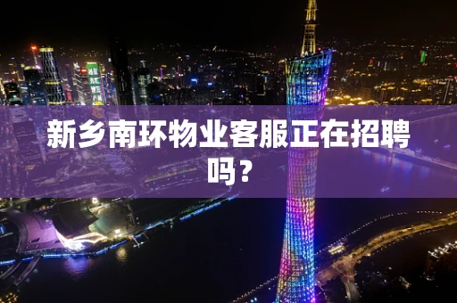 新乡南环物业客服正在招聘吗？