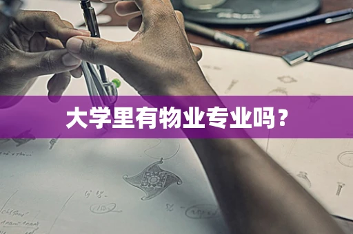大学里有物业专业吗？