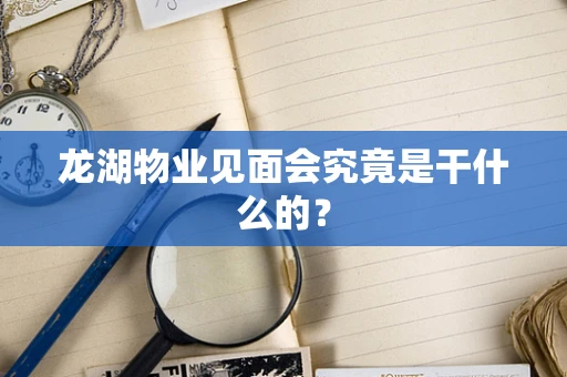 龙湖物业见面会究竟是干什么的？