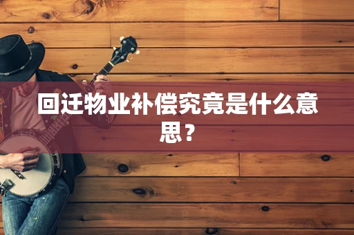 回迁物业补偿究竟是什么意思？