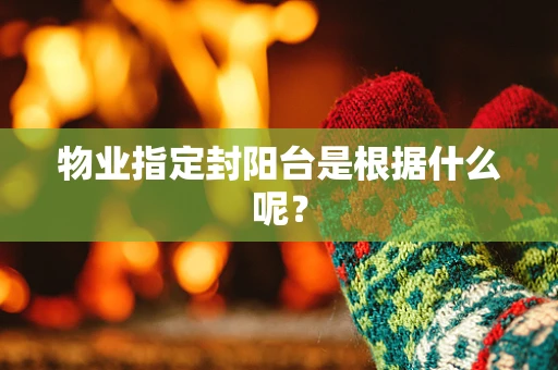 物业指定封阳台是根据什么呢？