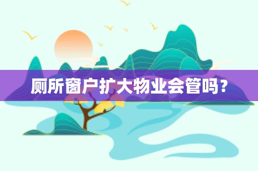 厕所窗户扩大物业会管吗？