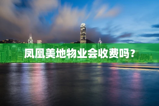 凤凰美地物业会收费吗？