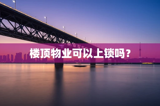 楼顶物业可以上锁吗？