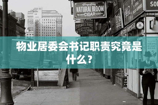 物业居委会书记职责究竟是什么？