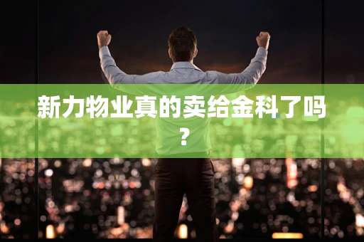 新力物业真的卖给金科了吗？