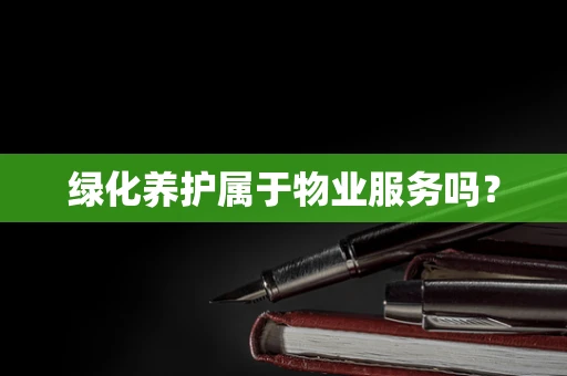 绿化养护属于物业服务吗？