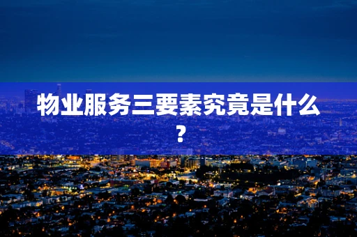物业服务三要素究竟是什么？