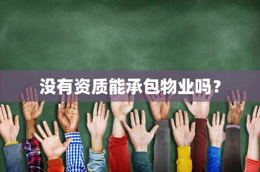 没有资质能承包物业吗？