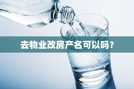去物业改房产名可以吗？