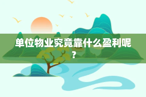 单位物业究竟靠什么盈利呢？