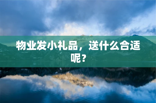 物业发小礼品，送什么合适呢？