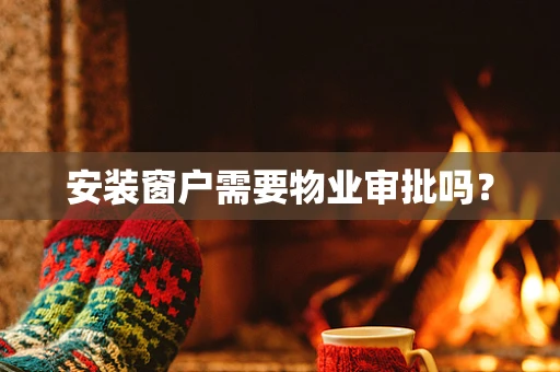 安装窗户需要物业审批吗？