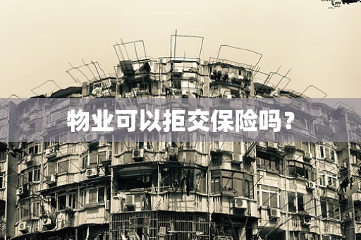 物业可以拒交保险吗？