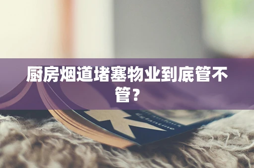 厨房烟道堵塞物业到底管不管？