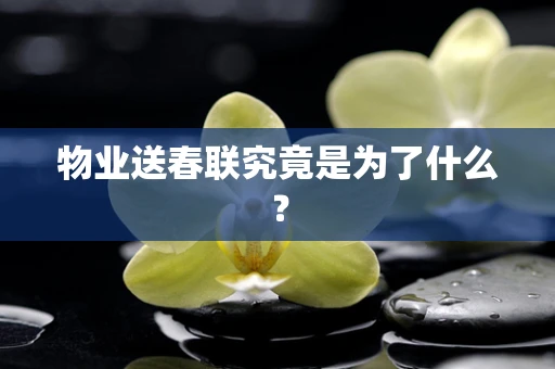 物业送春联究竟是为了什么？