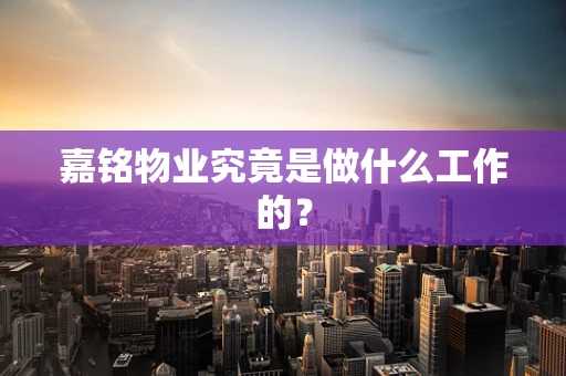 嘉铭物业究竟是做什么工作的？